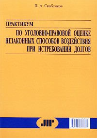 П. А. Скобликов - Практикум по уголовно-правовой оценке незаконных способов воздействия при истребовании долгов