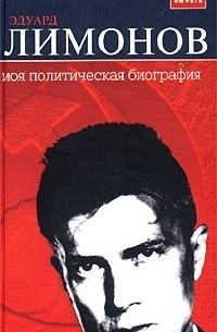 Эдуард Лимонов - Моя политическая биография