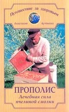 Анастасия Артемова - Прополис. Лечебная сила пчелиной смолки (сборник)