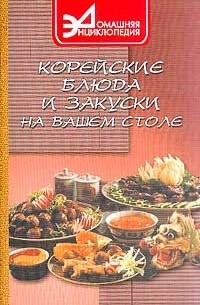 Антонина Маркова - Корейские блюда и закуски на вашем столе Серия: Домашняя энциклопедия