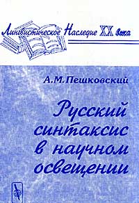 Пешковский А.М. - Русский синтаксис в научном освещении: Учебное пособие (вступ.ст. Клобукова Е.В.) Изд. 8-е Серия: Лингвистическое наследие XX века