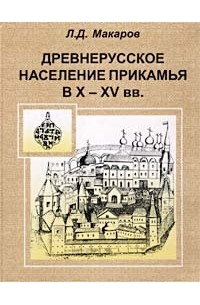 Л. Д. Макаров - Древнерусское население Прикамья в X - XV вв.