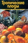 Тропические плоды. Биология, применение, выращивание и сбор урожая