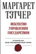 Маргарет Тэтчер - Искусство управления государством. Стратегии для меняющегося мира