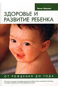 Лилия Иванова - Здоровье и развитие ребенка от рождения до года
