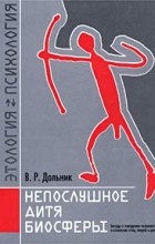 В. Р. Дольник - Непослушное дитя биосферы