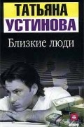 Татьяна Устинова - Близкие люди