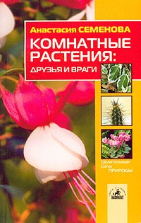 Анастасия Семенова - Комнатные растения: друзья и враги