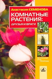 Анастасия Семенова - Комнатные растения: друзья и враги