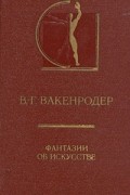 Вильгельм Генрих Вакенродер - Фантазии об искусстве