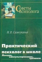 Н. В. Самоукина - Практический психолог в школе. Лекции, консультирование, тренинги