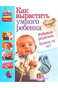 Олеся Жукова - Как вырастить умного ребенка. Ребенок родился. Здоров ли он?