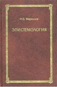 И. П. Меркулов - Эпистемология (когнитивно-эволюционный подход). Том 1