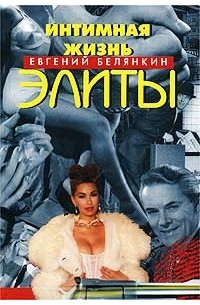 Евгений Белянкин - Интимная жизнь элиты
