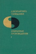 Дзюнъитиро Танидзаки - Избранные произведения в двух томах. Том 1 (сборник)