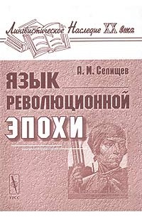 А. М. Селищев - Язык революционной эпохи. Из наблюдений над русским языком (1917 - 1926)