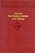 В. В. Седов - Восточные славяне в VI - XIII вв.