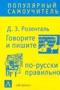 Д. Э. Розенталь - Говорите и пишите по-русски правильно