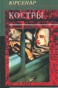 Маргерит Юрсенар - Костры