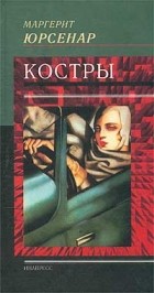 Маргерит Юрсенар - Костры