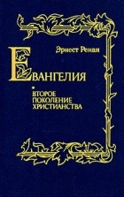 Эрнст Ренан - Евангелия. Второе поколение христианства