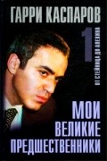 Гарри Каспаров - Мои великие предшественники. В трех томах. Том 1. От Стейница до Алехина