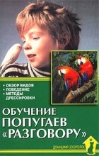 А. И. Рахманов - Обучение попугаев `разговору`. Обзор видов. Поведение. Методы дрессировки