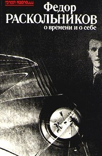 Фёдор Раскольников - Федор Раскольников о времени и о себе