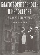  - Благотворительность и милосердие в Санкт-Петербурге. Рубеж XIX - XX веков