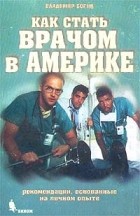 Владимир Богин - Как стать врачом в Америке. Рекомендации, основанные на личном опыте