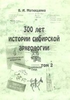 В. И. Матющенко - 300 лет истории сибирской археологии. Том 2
