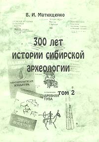В. И. Матющенко - 300 лет истории сибирской археологии. Том 2