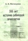 В. И. Матющенко - 300 лет истории сибирской археологии. Том 1