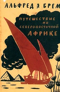 Альфред Э. Брем - Путешествие по Северо-Восточной Африке