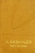 А. Казанцев - Мост дружбы