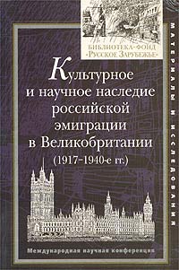  - Культурное и научное наследие российской эмиграции в Великобритании (1917 - 1940-е гг.). Международная научная конференция 29 июня - 2 июля 2000 г. (сборник)