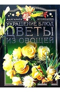 Маргарита Кузнецова - Украшение блюд. Цветы из овощей