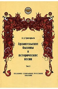 А.Д. Григорьев - Архангельские былины и исторические песни. В 3 томах. Том 1
