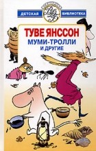 Туве Янссон - Муми-тролли и другие (сборник)