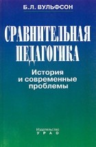 Борис Вульфсон - Сравнительная педагогика. История и современные проблемы