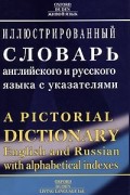 Иллюстрированный словарь английского и русского языка с указателями: Около 56 тыс. слов и словосочетаний, 28 тыс. иллюстрированных объектов