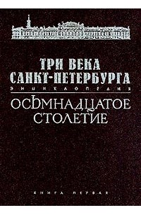  - Три века Санкт-Петербурга: Энциклопедия : В 3 тт: Т. 1: Осьмнадцатое столетие: В 2 кн.: Кн. 1: А-М (под ред. Бухаркина П.Е.) Изд. 2-е, испр.