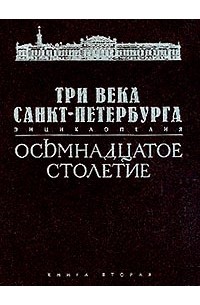  - Три века Санкт-Петербурга: Энциклопедия : В 3 тт: Т. 1: Осьмнадцатое столетие: В 2 кн.: Кн. 2: Н-Я (под ред. Бухаркина П.Е.) Изд. 2-е, испр.