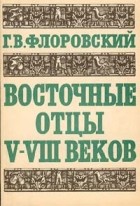 Г. В. Флоровский - Восточные отцы V - VIII веков
