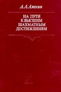 Александр Алехин - На пути к высшим шахматным достижениям