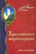 Абрахам Кайпер - Христианское мировоззрение. Лекции по кальвинизму