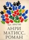 Луи Арагон - Анри Матисс, роман. В двух книгах