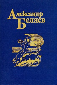 Александр Беляев - Собрание сочинений в пяти томах. Том 1. Голова профессора Доуэля. Остров Погибших Кораблей. Вечный хлеб (сборник)