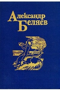 Александр Беляев - Собрание сочинений в пяти томах. Том 1. Голова профессора Доуэля. Остров Погибших Кораблей. Вечный хлеб (сборник)