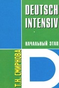 Т. Н. Смирнова - Deutsch Intensiv. Немецкий язык. Интенсивный курс. Начальный этап. Учебное пособие